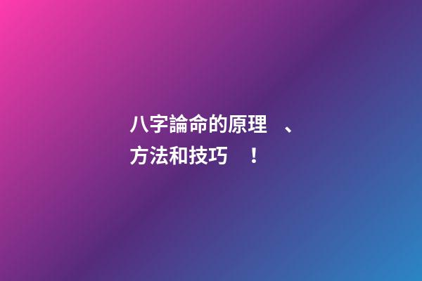 八字論命的原理、方法和技巧！